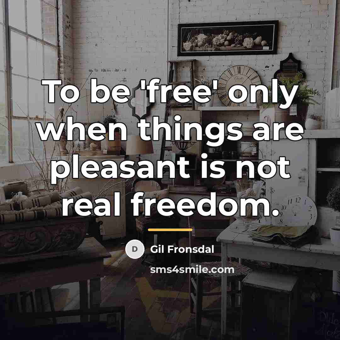 “To be 'free' only when things are pleasant is not…” quote by Gil Fronsdal