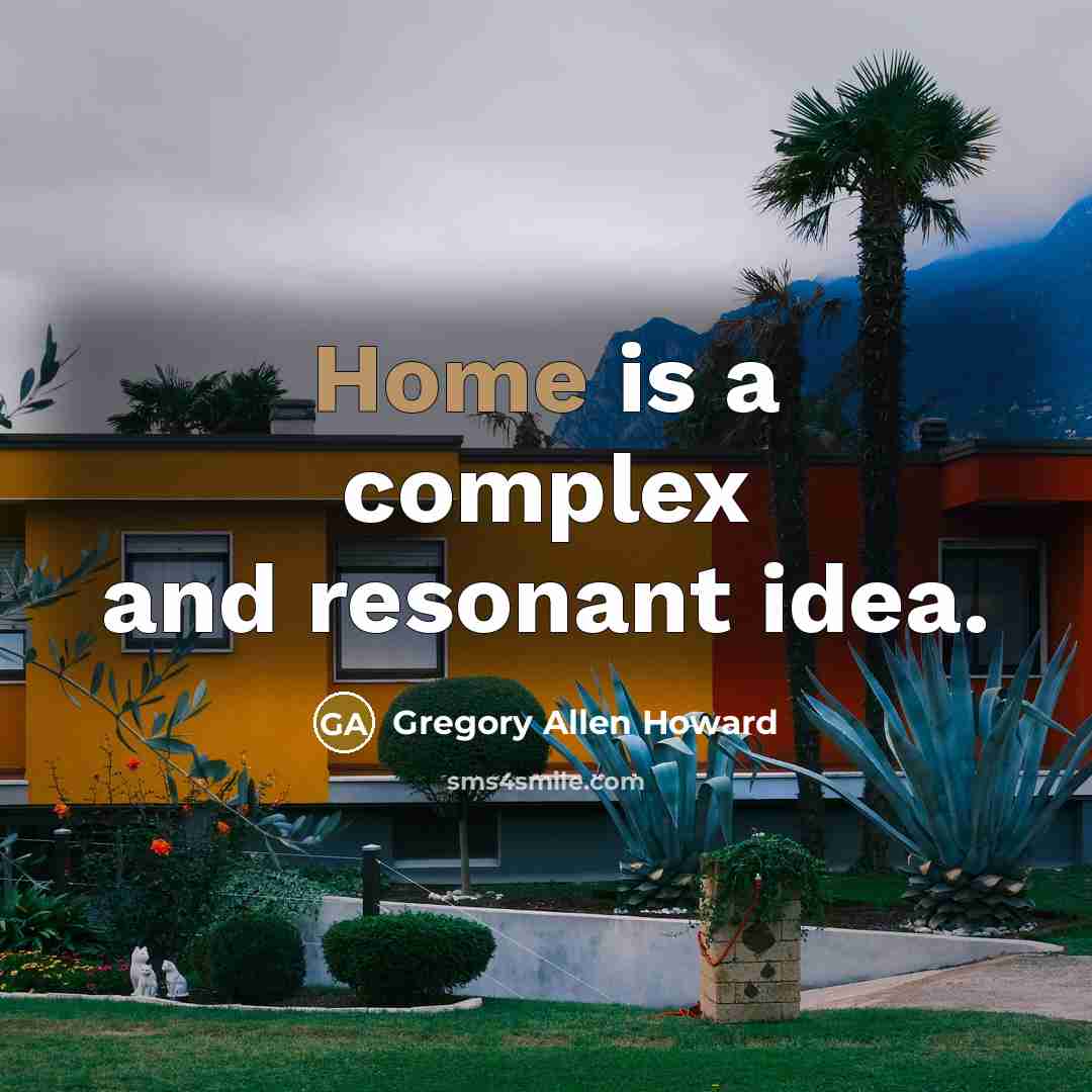 “Home is a complex and resonant idea.” quote by Gregory Allen Howard
