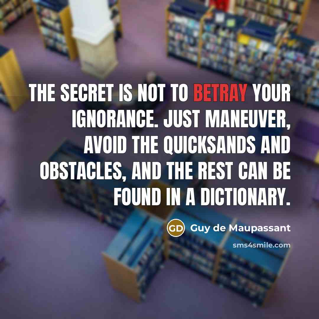 “The secret is not to betray your ignorance. Just maneuver,…” quote by Guy de Maupassant