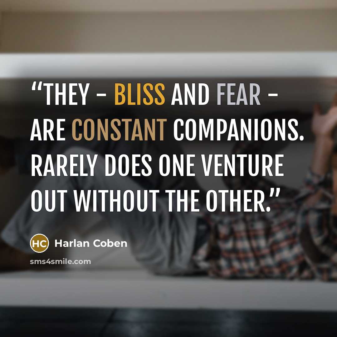 “They - bliss and fear - are constant companions. Rarely does one venture out without the other.” quote by Harlan Coben