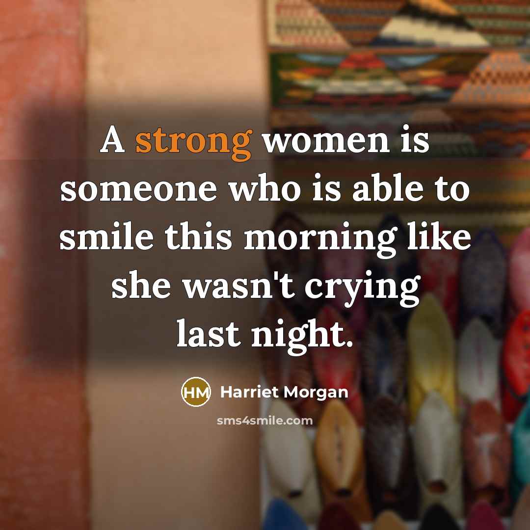 “A strong women is someone who is able to smile…” quote by Harriet Morgan