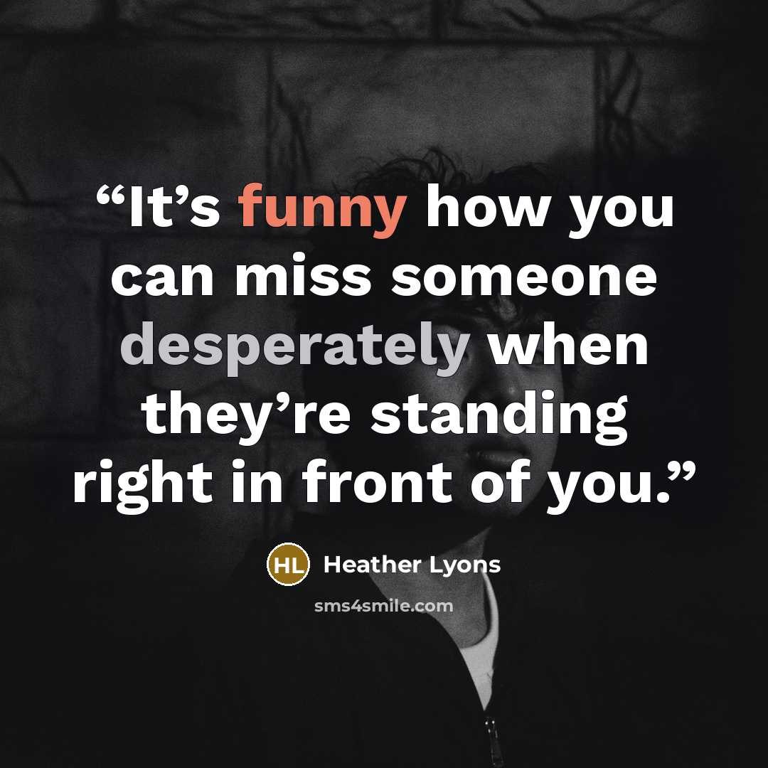“It’s funny how you can miss someone desperately when they’re standing right in front of you.” quote by Heather Lyons