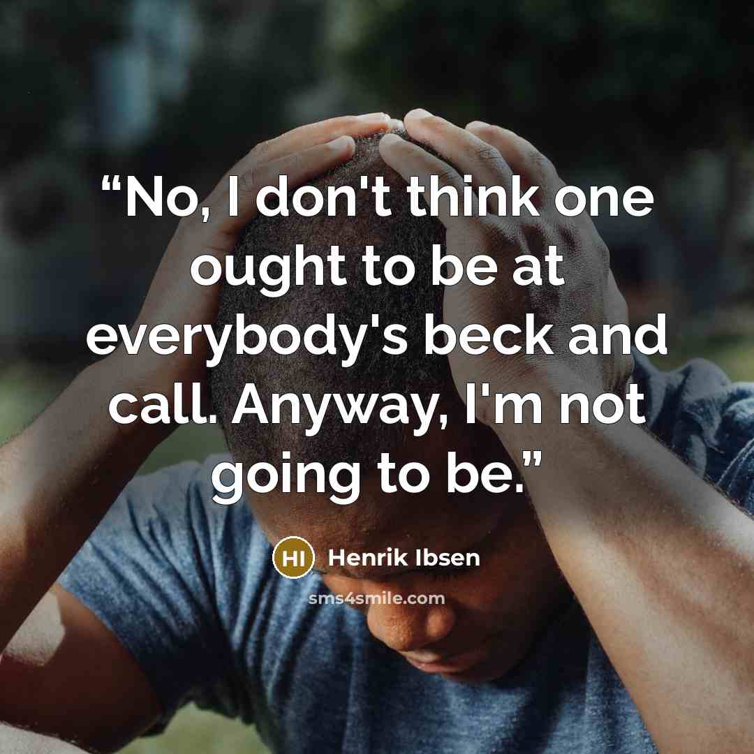 “No, I don't think one ought to be at everybody's beck and call. Anyway, I'm not going to be.” quote by Henrik Ibsen