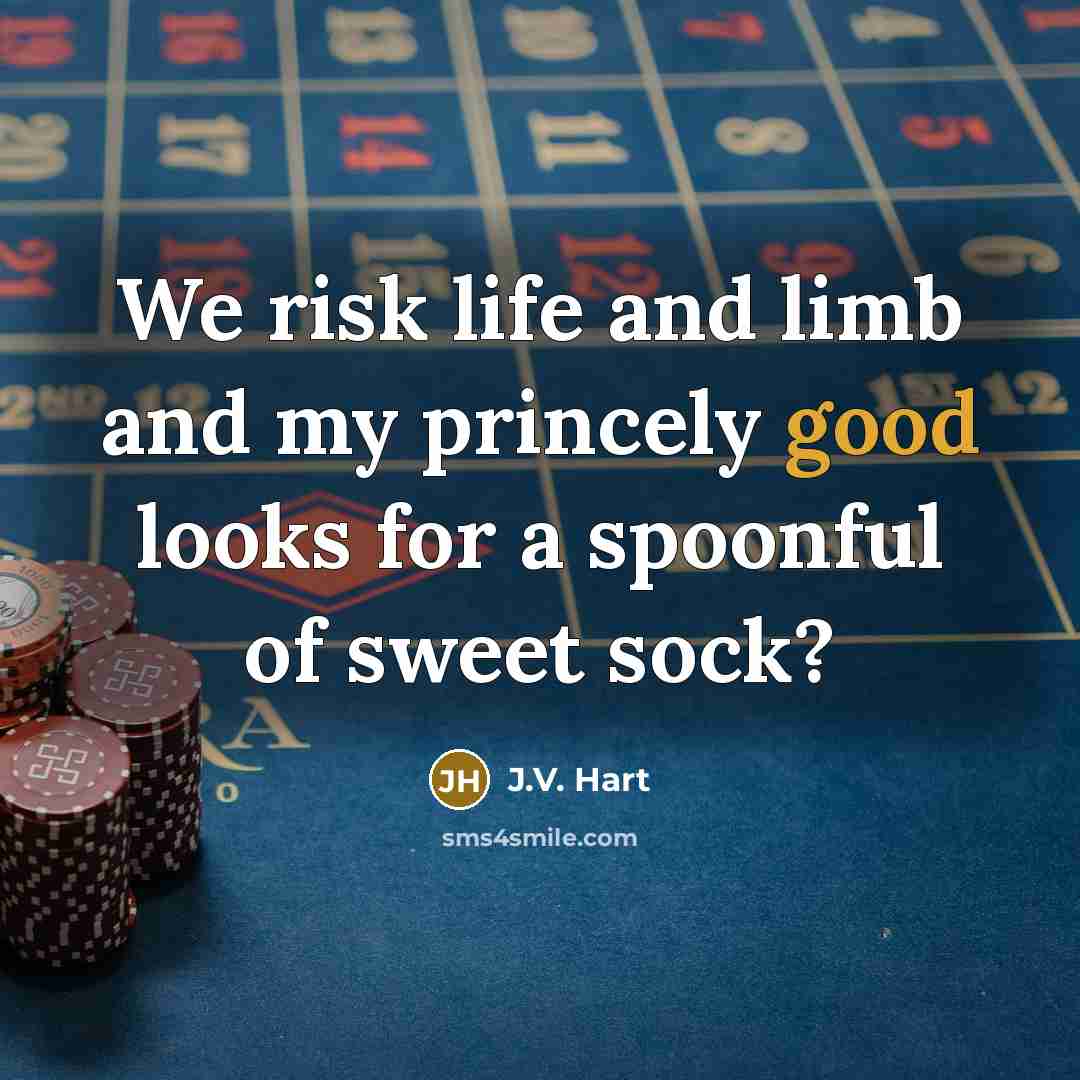 “We risk life and limb and my princely good looks…” quote by J.V. Hart