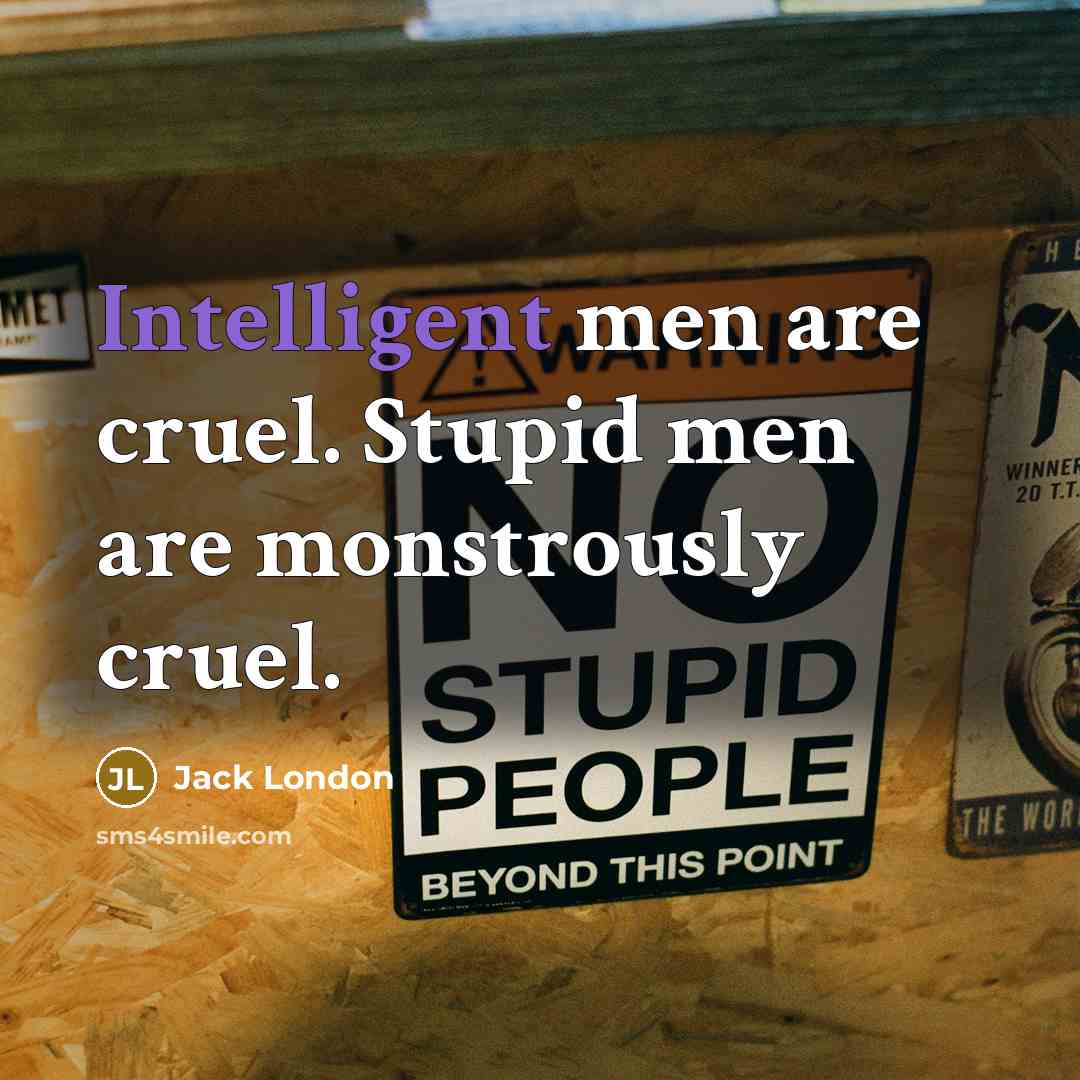 “Intelligent men are cruel. Stupid men are monstrously cruel.…” quote by Jack London