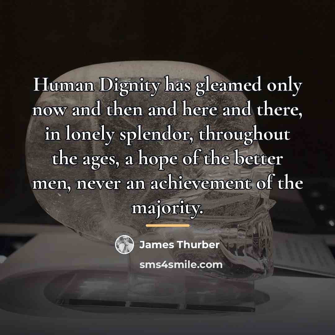 “Human Dignity has gleamed only now and then and here…” quote by James Thurber