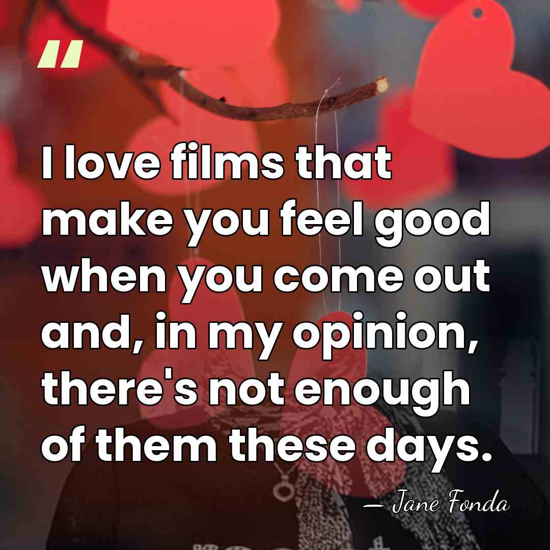 I love films that make you feel good when you come out&hellip; - Jane Fonda