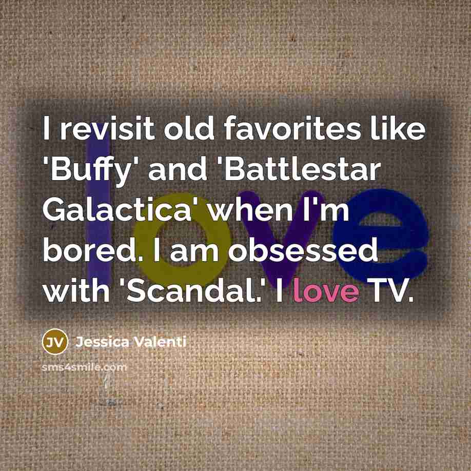 “I revisit old favorites like 'Buffy' and 'Battlestar Galactica' when I'm bored. I am obsessed with 'Scandal.' I love TV.” quote by Jessica Valenti