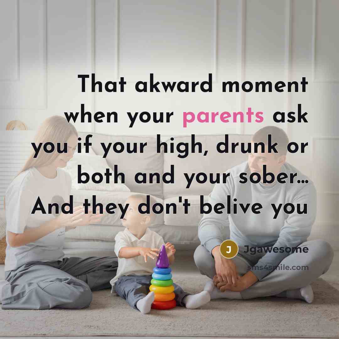 “That akward moment when your parents ask you if your high, drunk or both and your sober... And they don't belive you” quote by Jgawesome