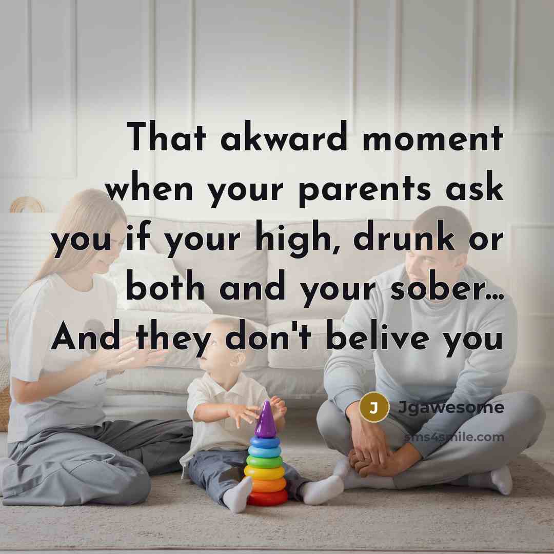 “That akward moment when your parents ask you if your high, drunk or both and your sober... And they don't belive you” quote by Jgawesome