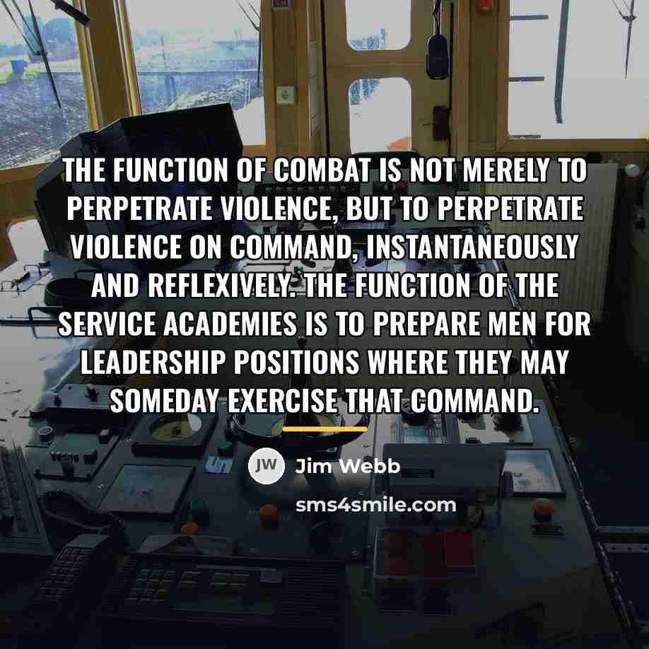 “The function of combat is not merely to perpetrate violence,…” quote by Jim Webb