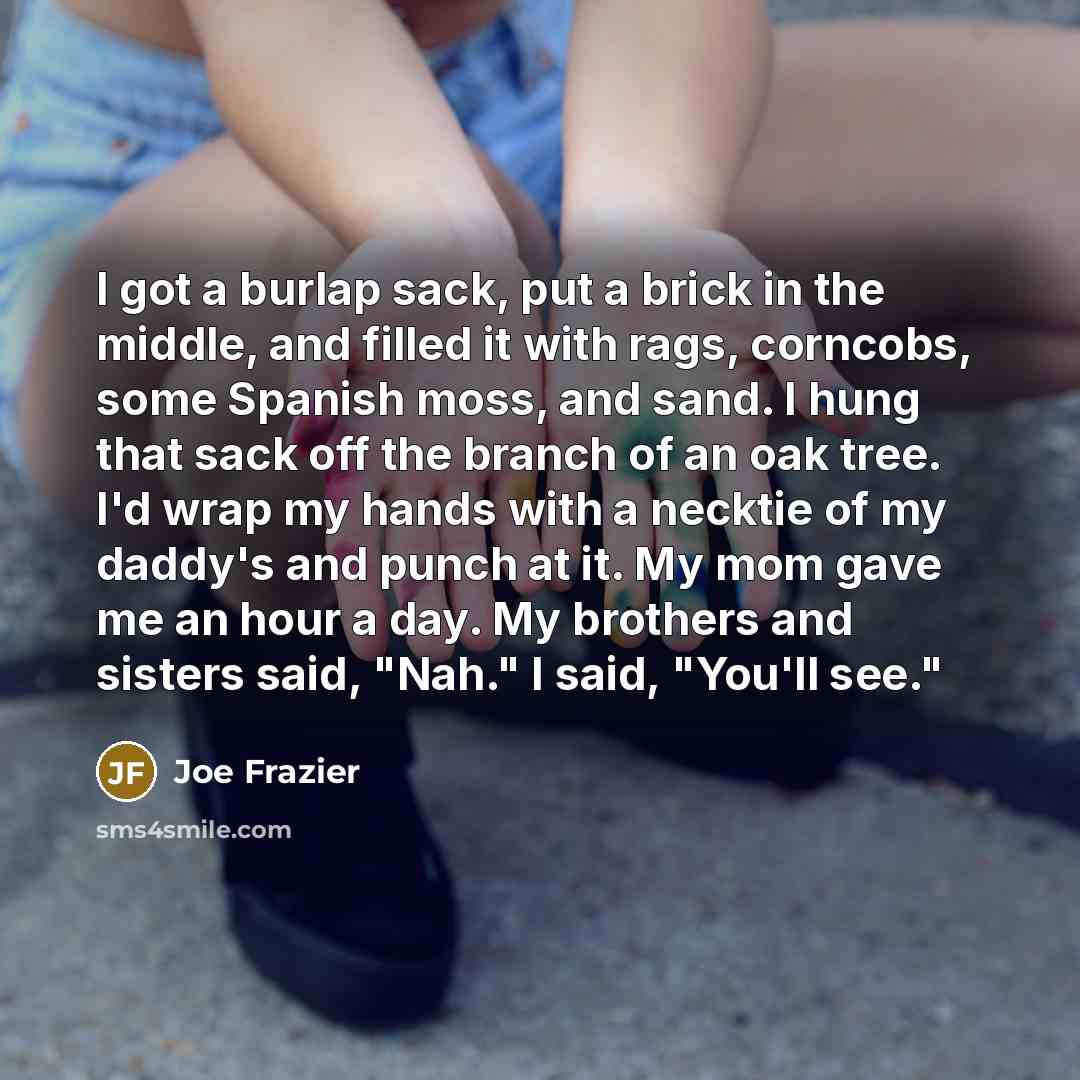 “I got a burlap sack, put a brick in the…” quote by Joe Frazier