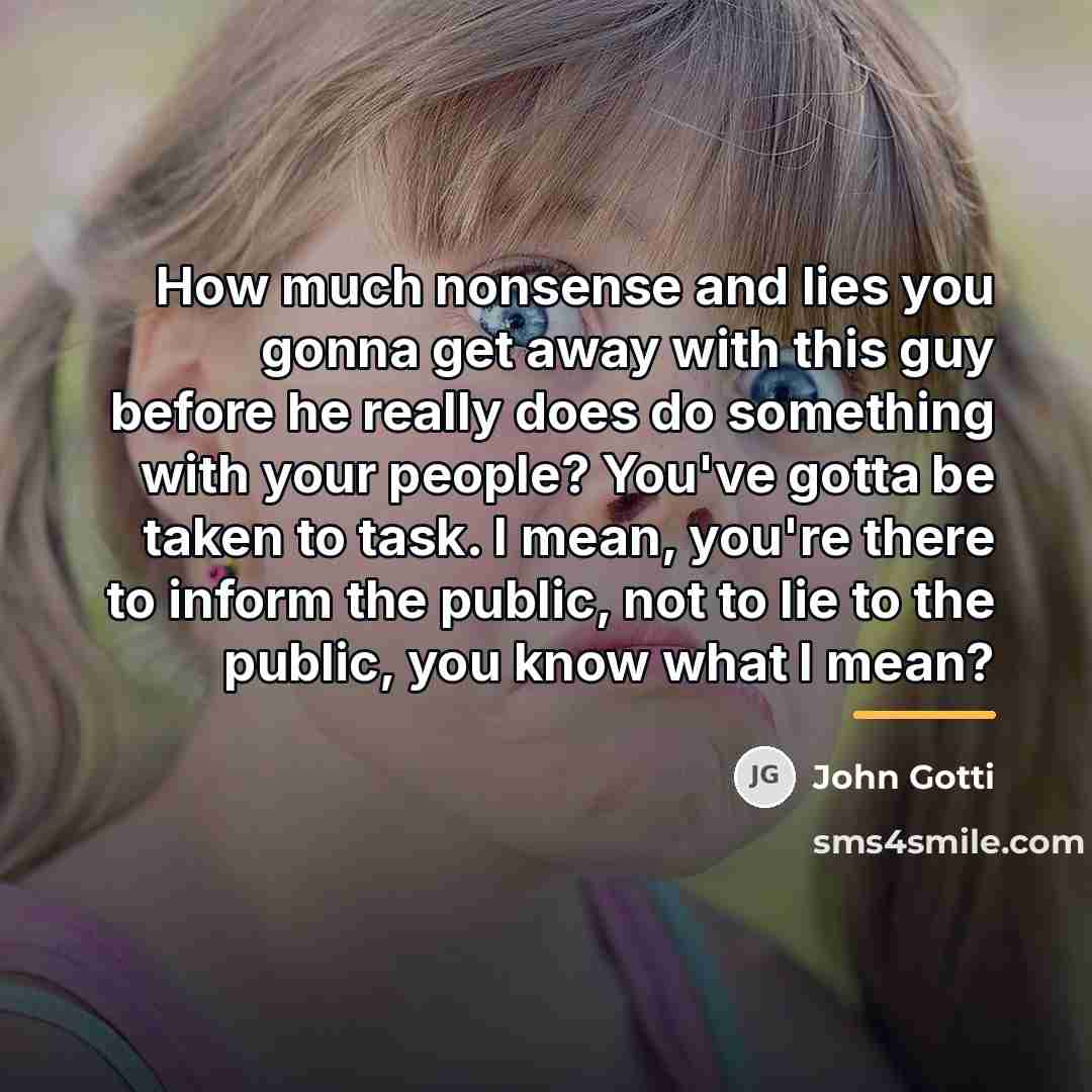 “How much nonsense and lies you gonna get away with…” quote by John Gotti