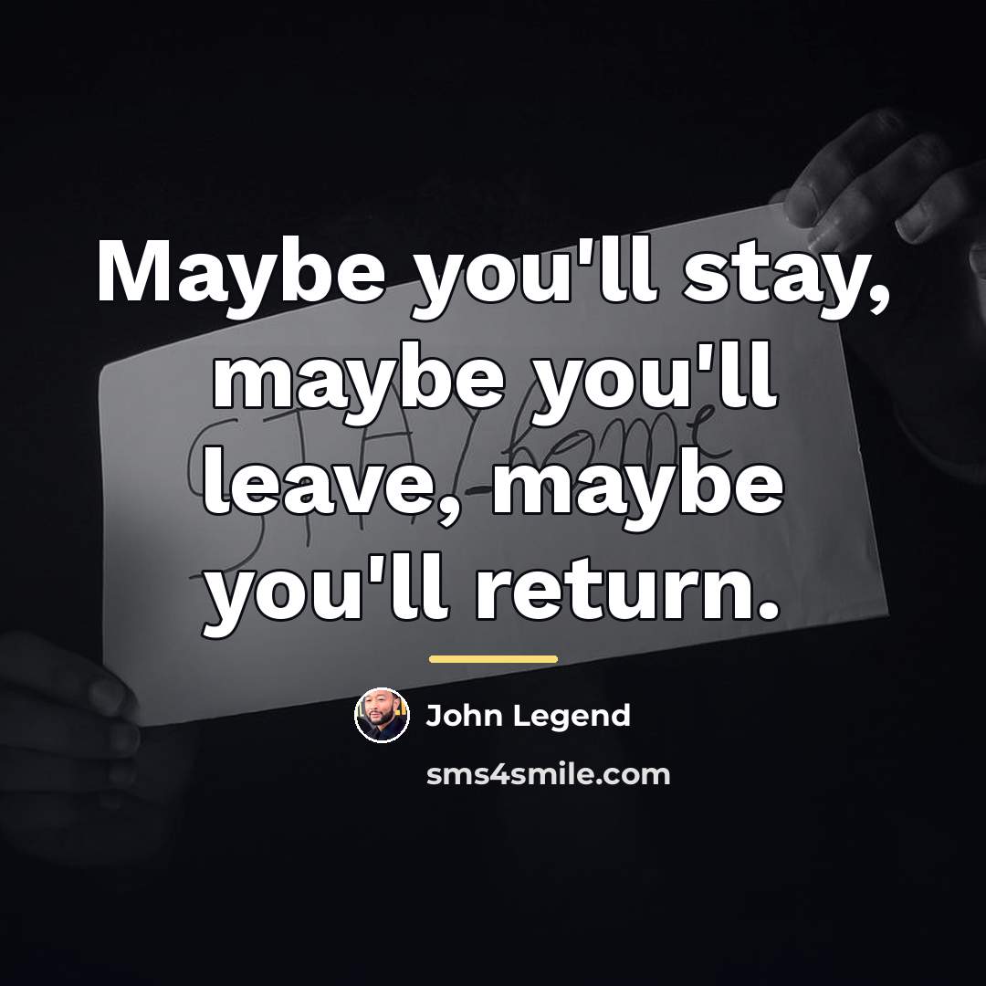 “Maybe you'll stay, maybe you'll leave, maybe you'll return.…” quote by John Legend