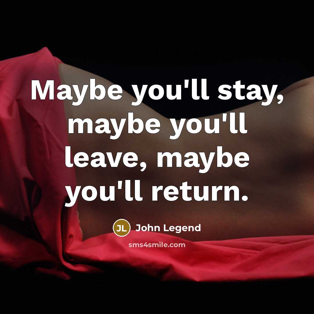 “Maybe you'll stay, maybe you'll leave, maybe you'll return.” quote by John Legend