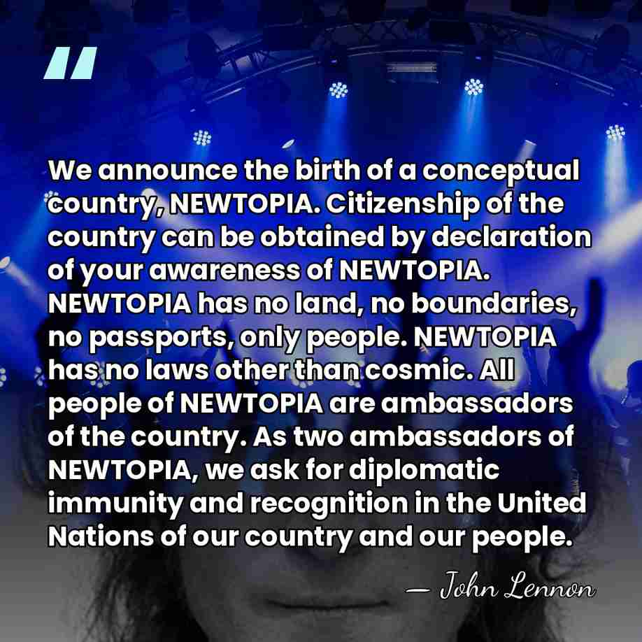We announce the birth of a conceptual country, NEWTOPIA. Citizenship of the&hellip; - John Lennon