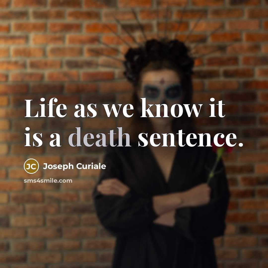 “Life as we know it is a death sentence.…” quote by Joseph Curiale