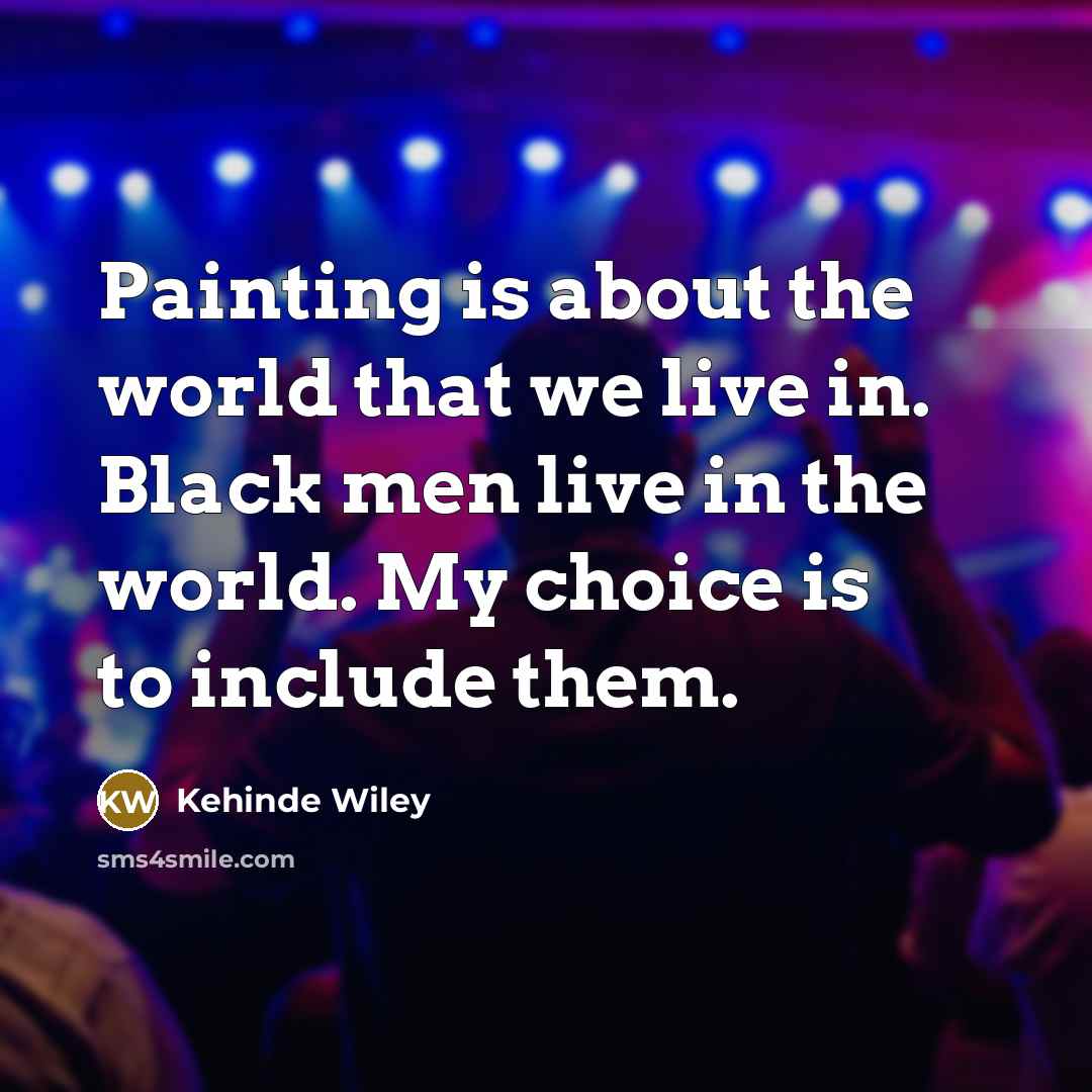 “Painting is about the world that we live in. Black…” quote by Kehinde Wiley