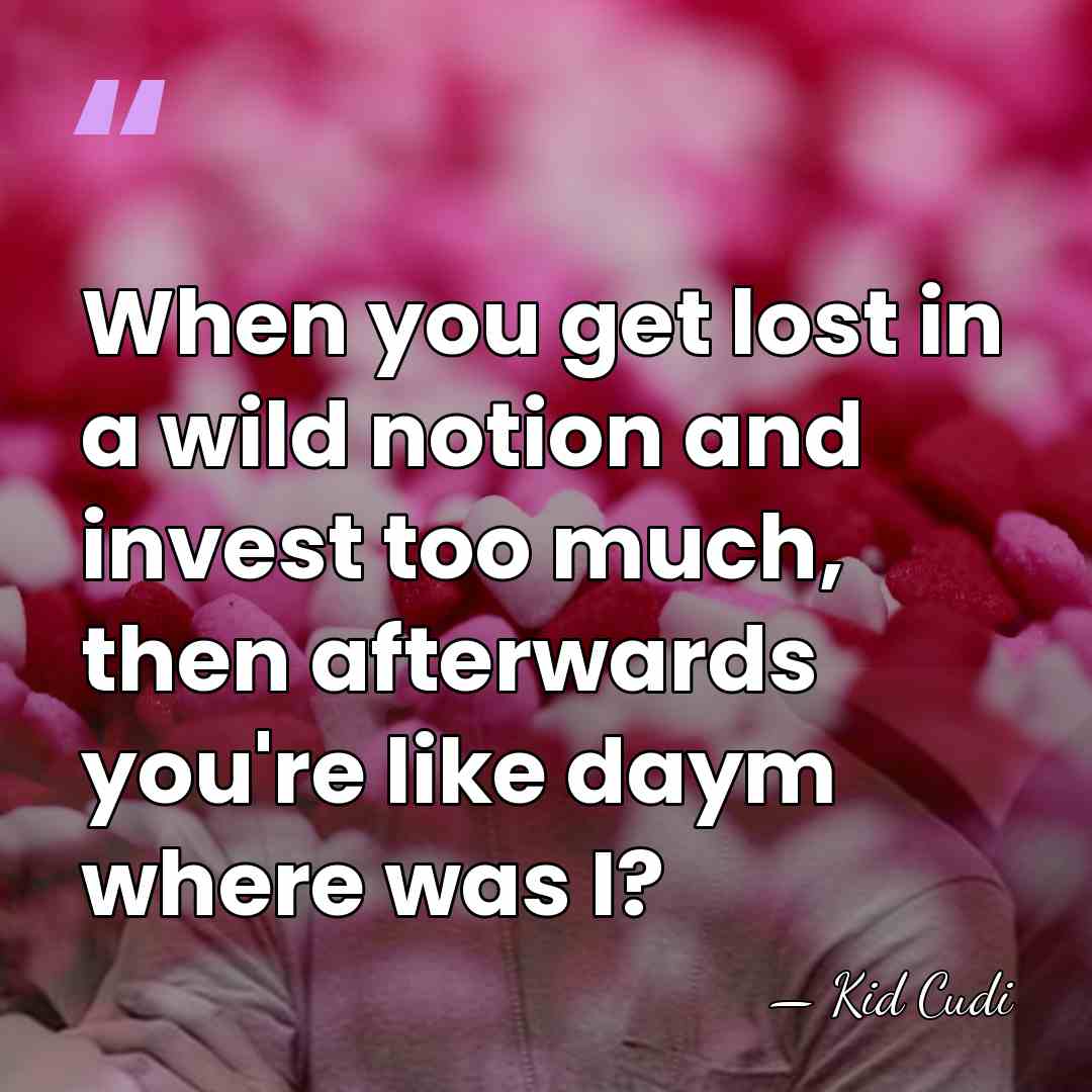 When you get lost in a wild notion and invest too much,&hellip; - Kid Cudi