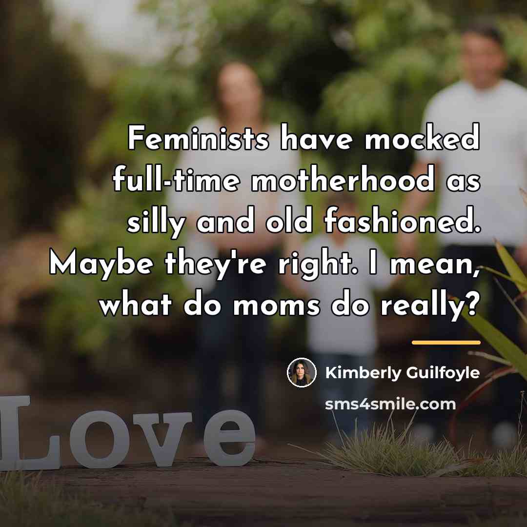 “Feminists have mocked full-time motherhood as silly and old fashioned.…” quote by Kimberly Guilfoyle