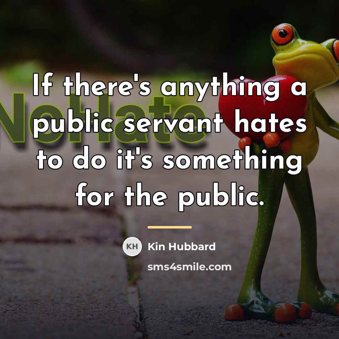 “If there's anything a public servant hates to do it's…” quote by Kin Hubbard