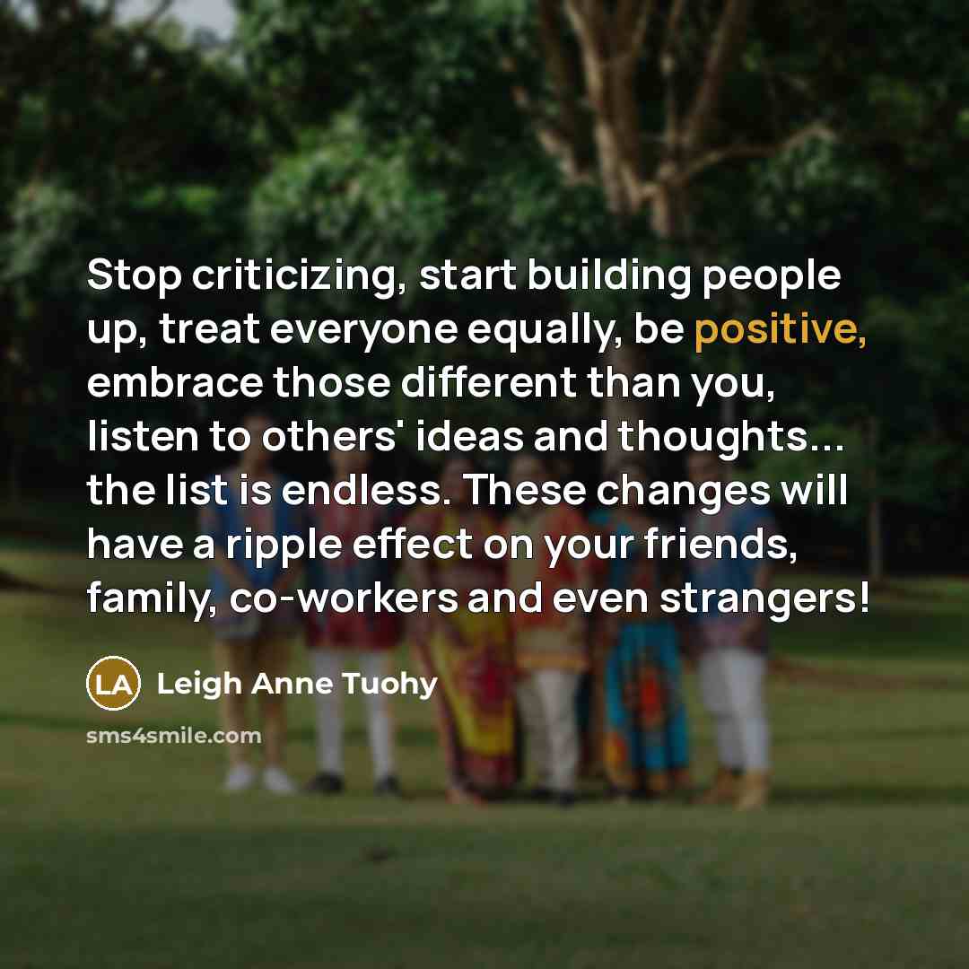 “Stop criticizing, start building people up, treat everyone equally, be…” quote by Leigh Anne Tuohy