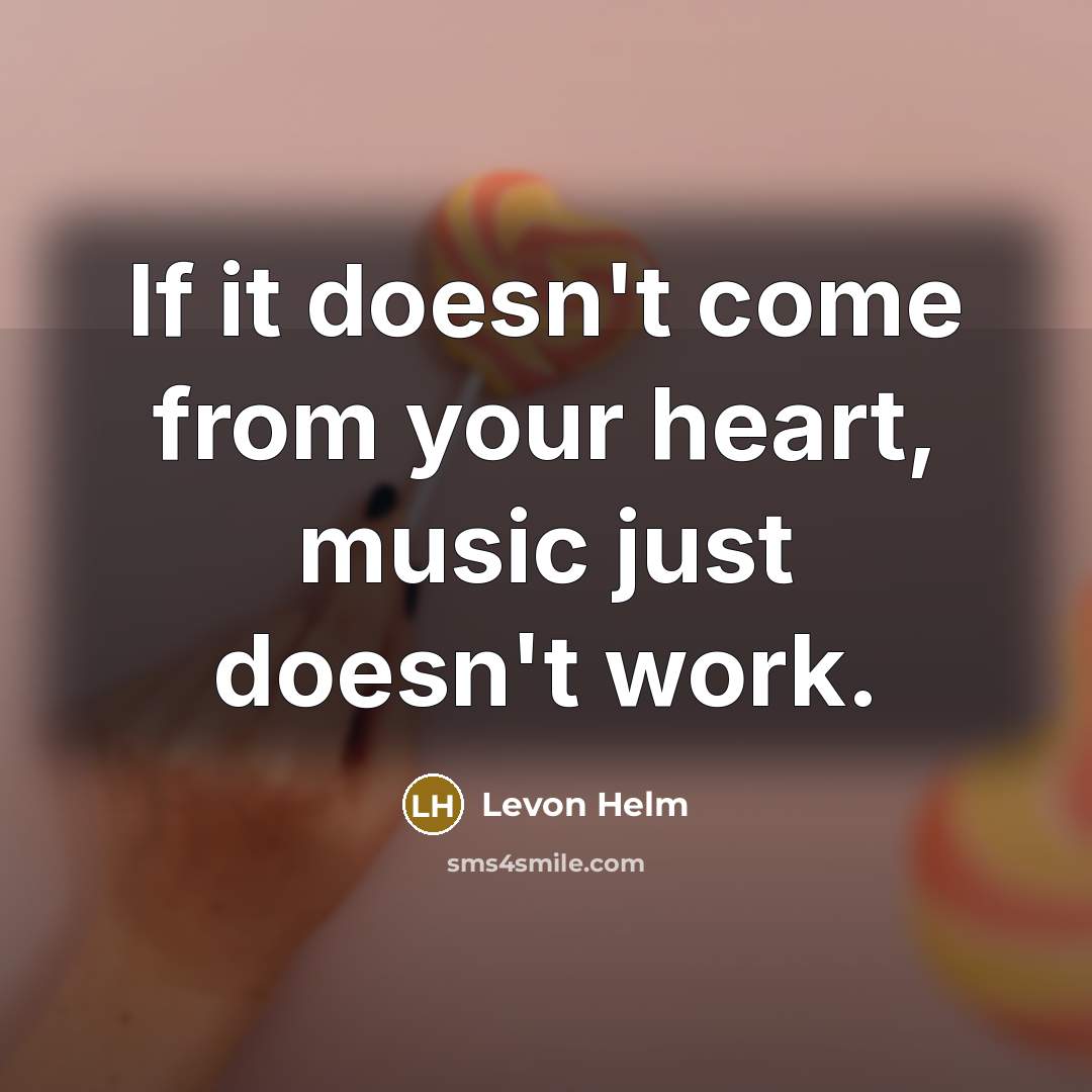 “If it doesn't come from your heart, music just doesn't…” quote by Levon Helm