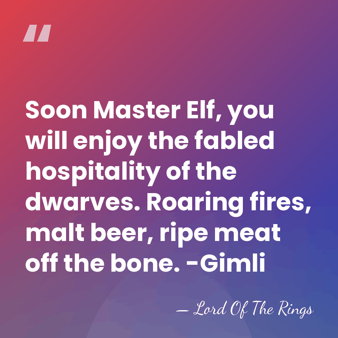 Soon Master Elf, you will enjoy the fabled hospitality of the dwarves.&hellip; - Lord Of The Rings