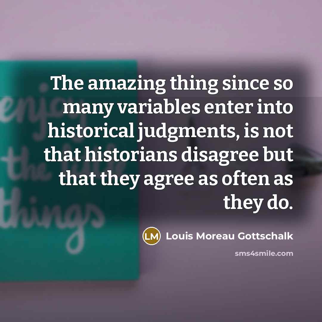 “The amazing thing since so many variables enter into historical…” quote by Louis Moreau Gottschalk