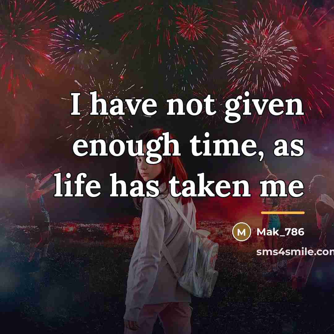 “I have not given enough time, as life has taken…” quote by Mak_786