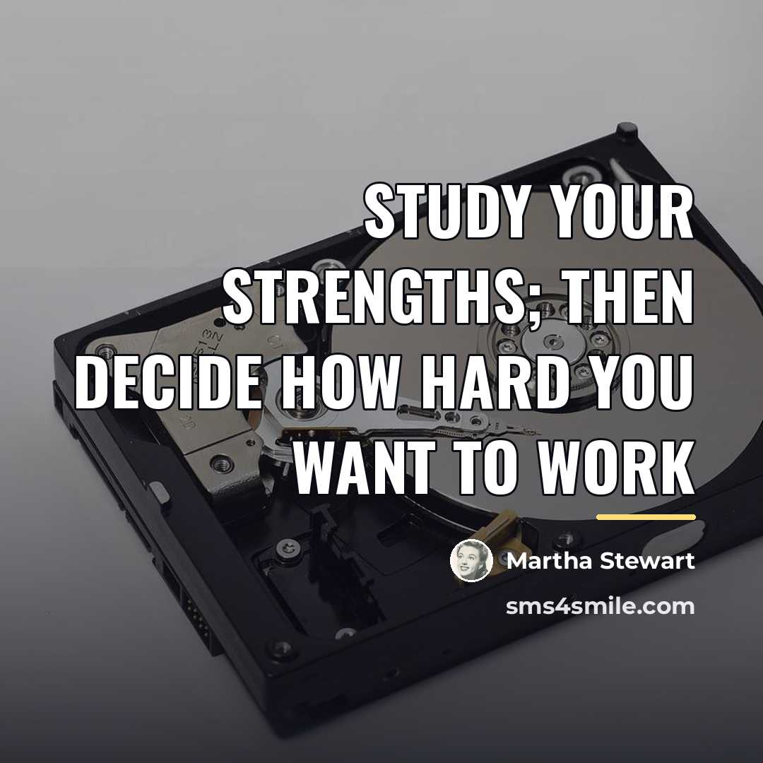 “Study your strengths; then decide how hard you want to…” quote by Martha Stewart