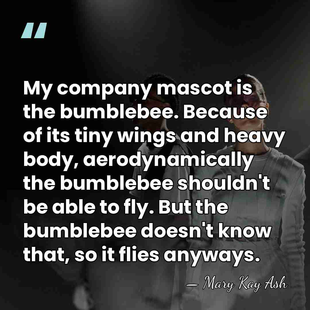 My company mascot is the bumblebee. Because of its tiny wings and&hellip; - Mary Kay Ash