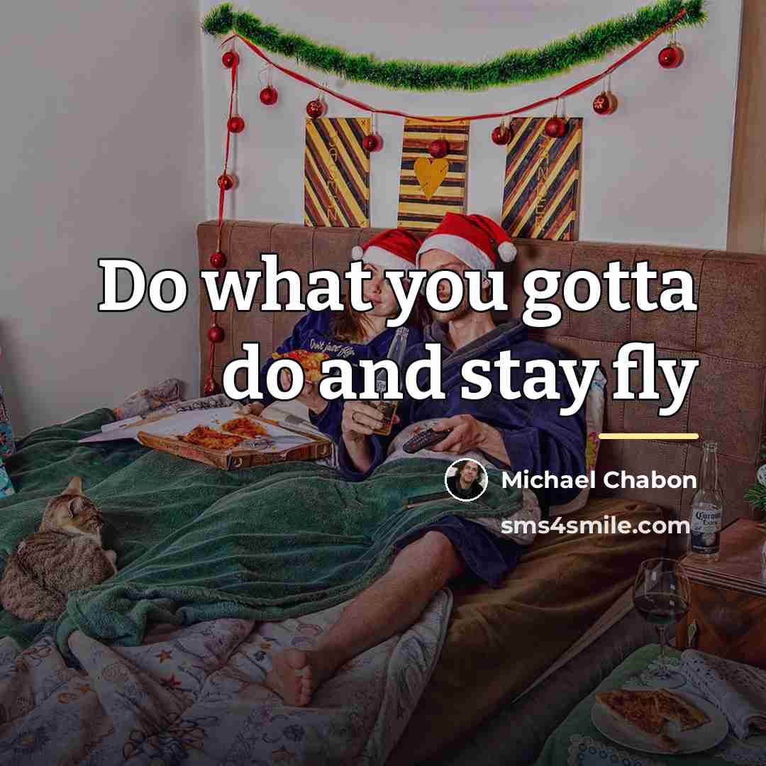 “Do what you gotta do and stay fly…” quote by Michael Chabon
