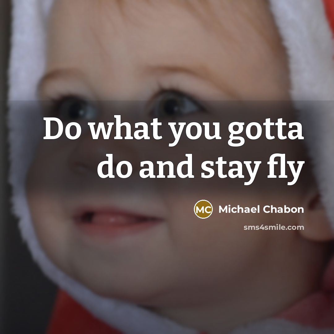 “Do what you gotta do and stay fly” quote by Michael Chabon