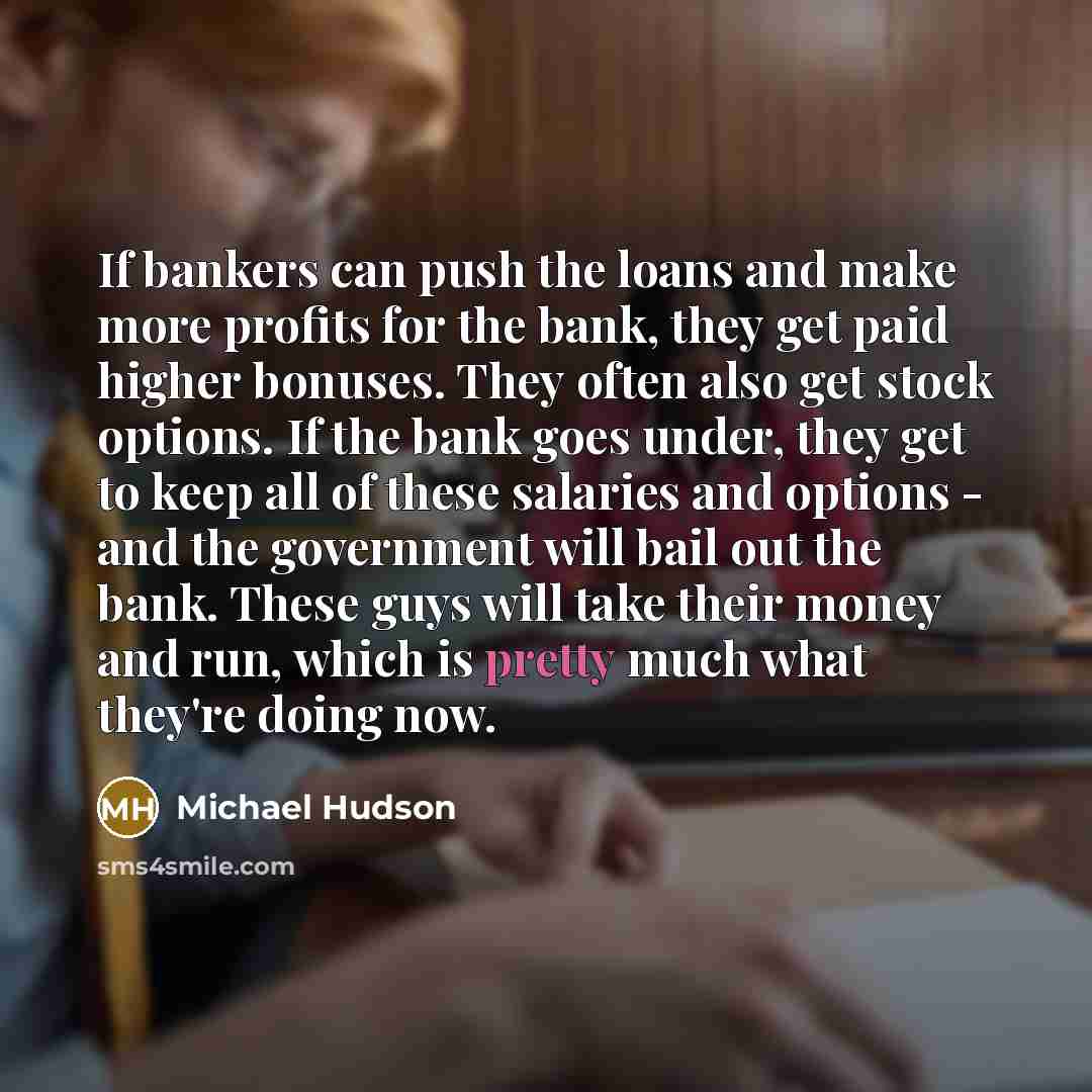 “If bankers can push the loans and make more profits…” quote by Michael Hudson