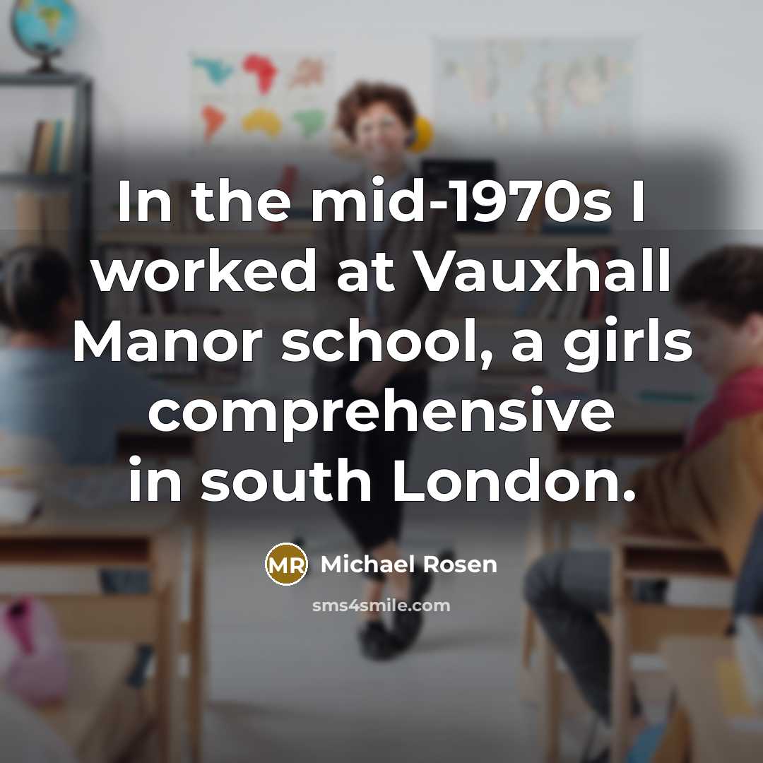 “In the mid-1970s I worked at Vauxhall Manor school, a…” quote by Michael Rosen