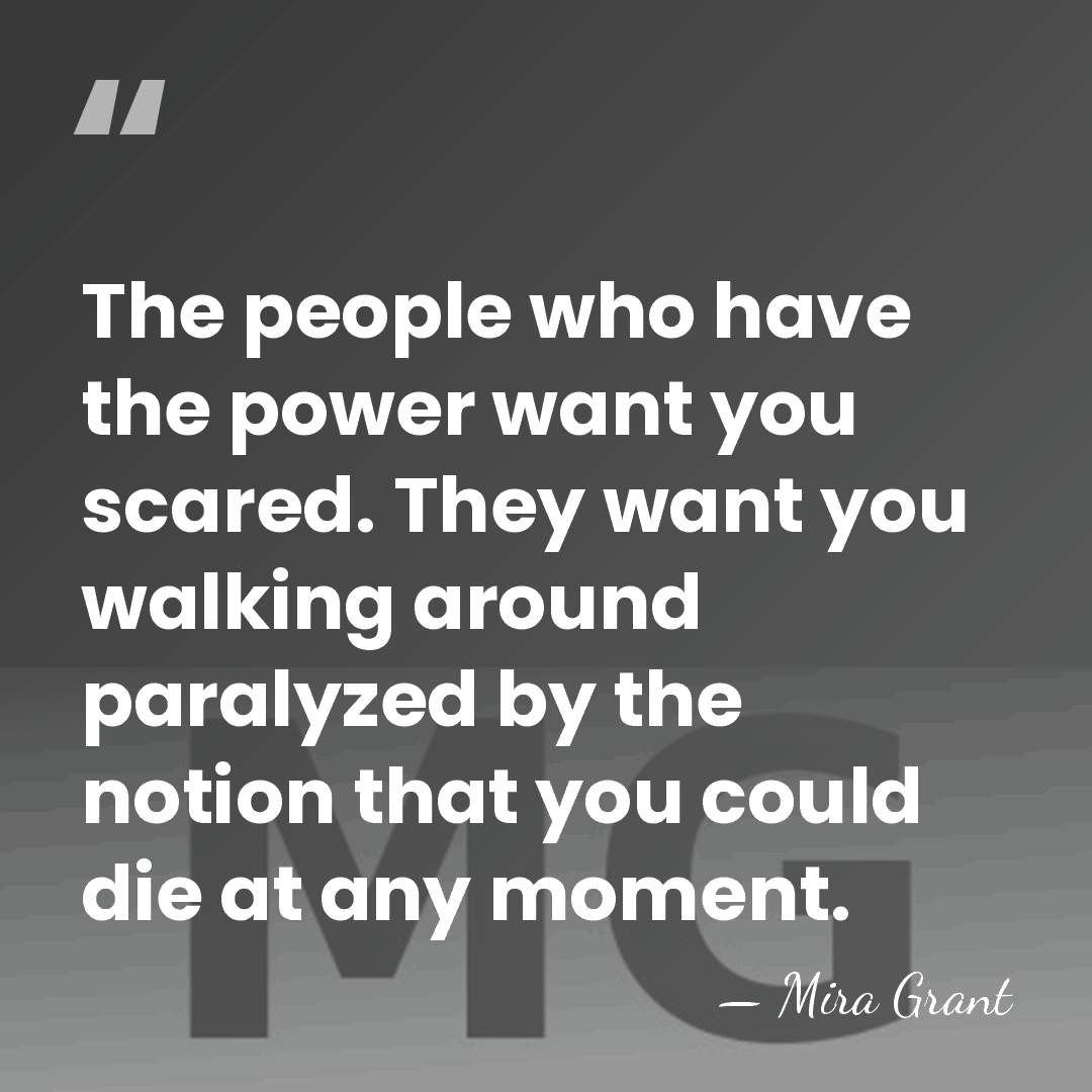 The people who have the power want you scared. They want you&hellip; - Mira Grant