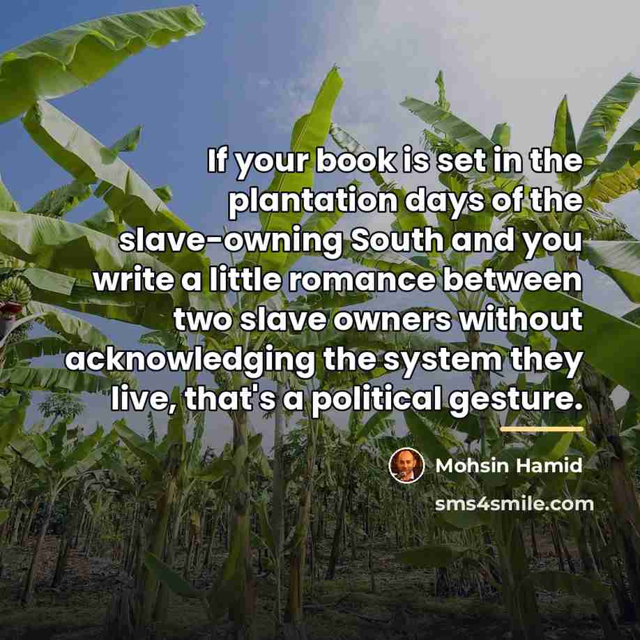 “If your book is set in the plantation days of…” quote by Mohsin Hamid