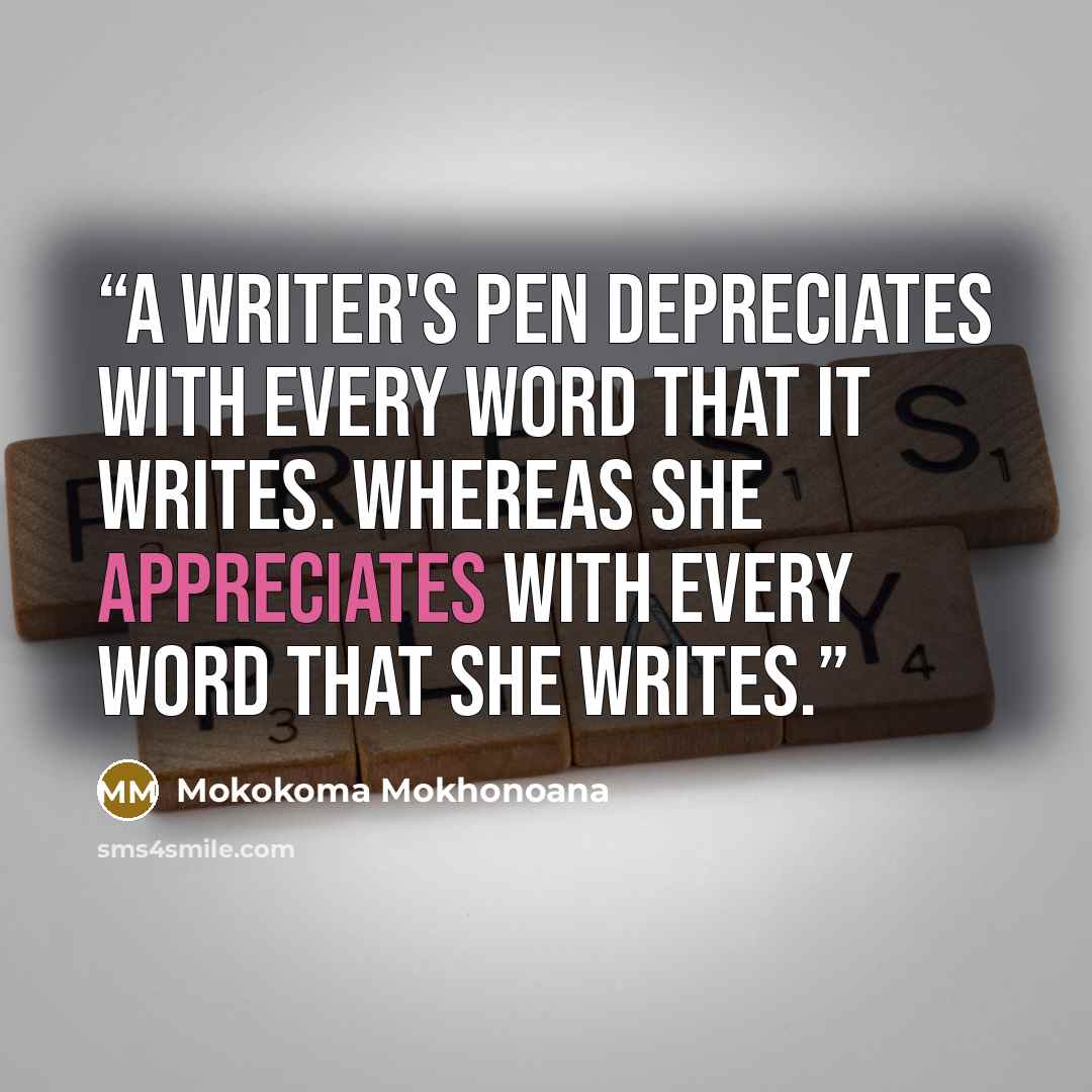 “A writer's pen depreciates with every word that it writes. Whereas she appreciates with every word that she writes.” quote by Mokokoma Mokhonoana