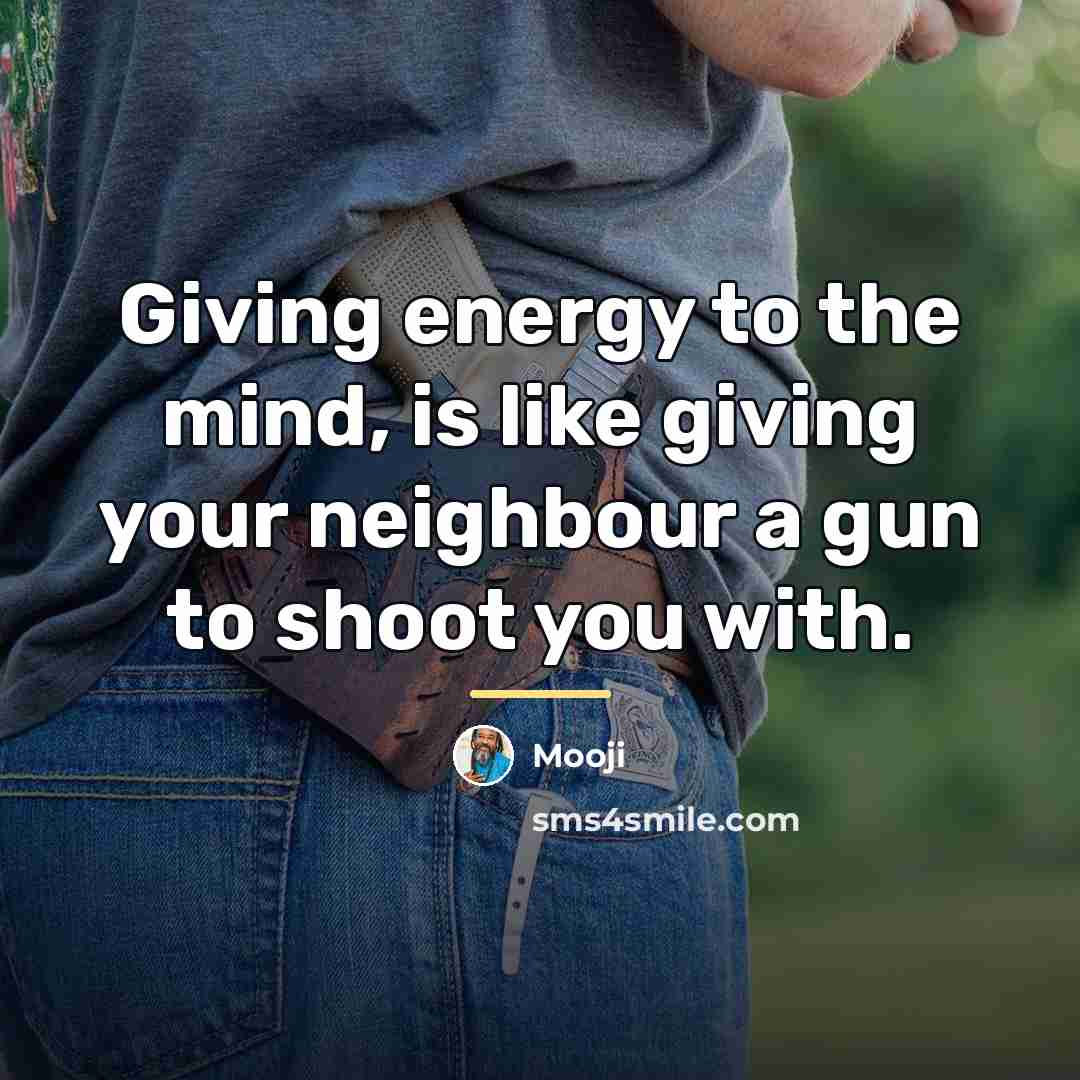 “Giving energy to the mind, is like giving your neighbour…” quote by Mooji