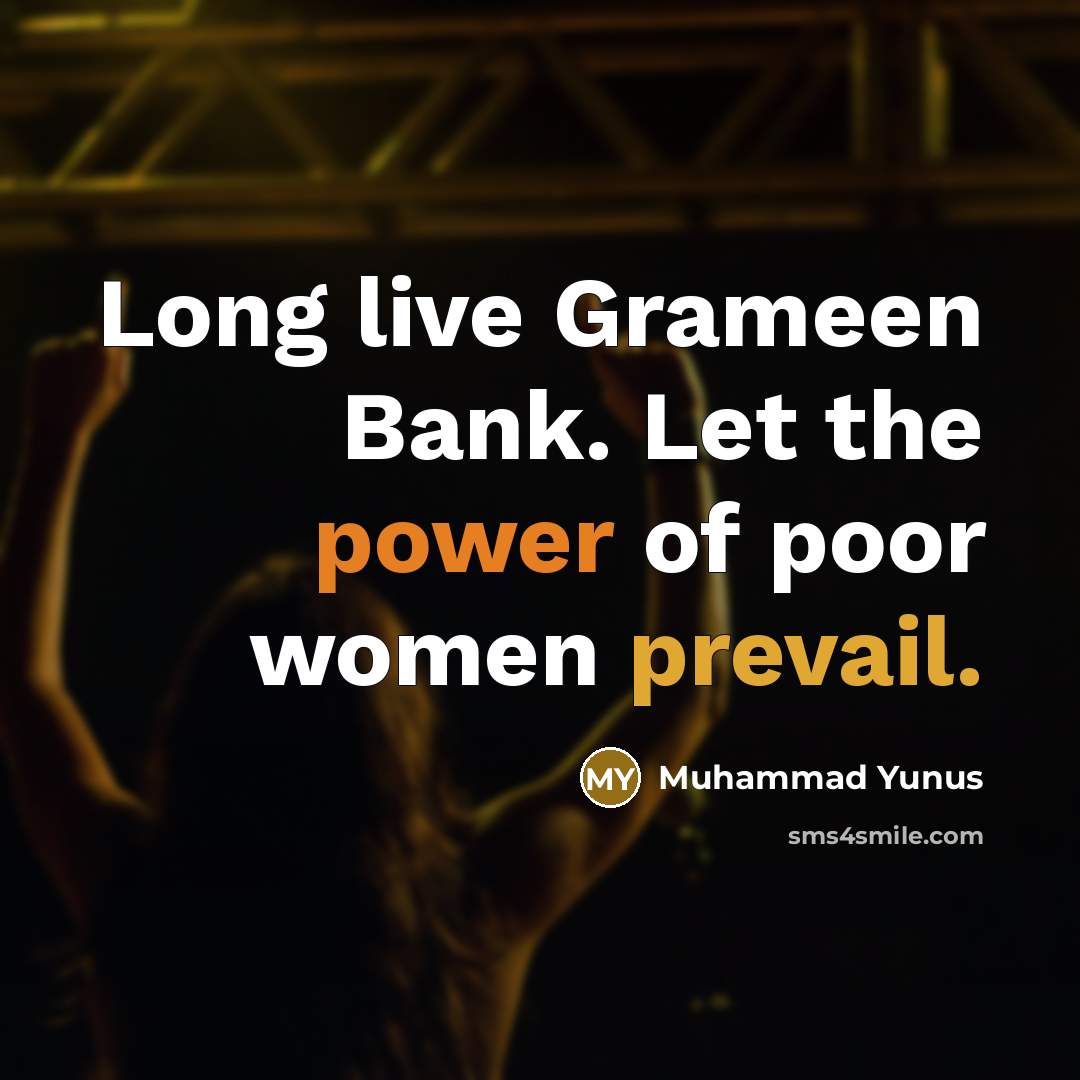 “Long live Grameen Bank. Let the power of poor women…” quote by Muhammad Yunus