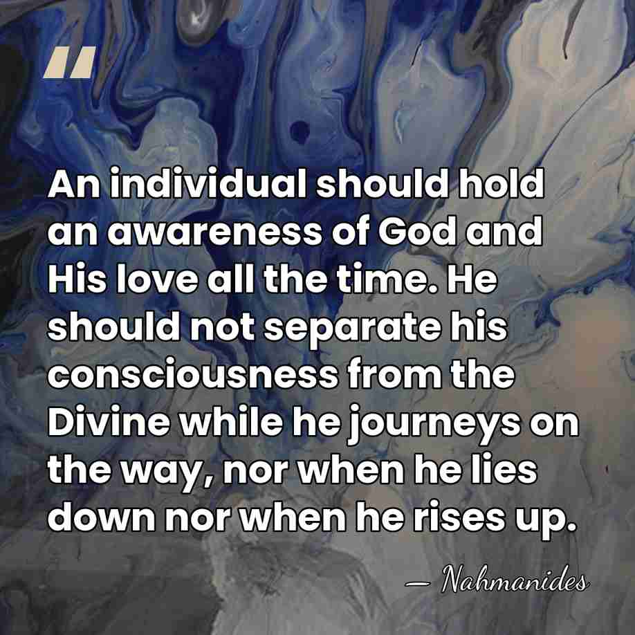 An individual should hold an awareness of God and His love all&hellip; - Nahmanides
