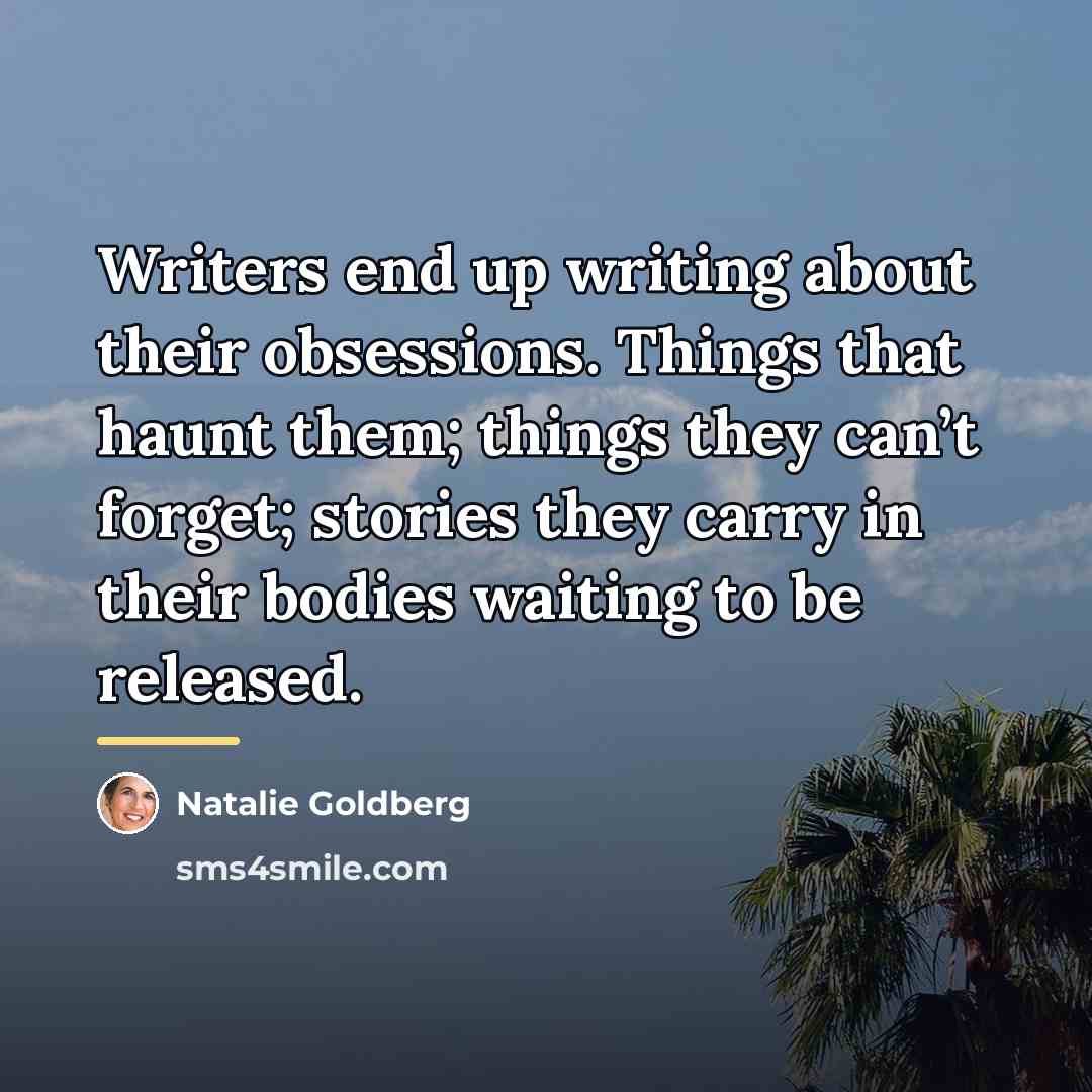 “Writers end up writing about their obsessions. Things that haunt…” quote by Natalie Goldberg