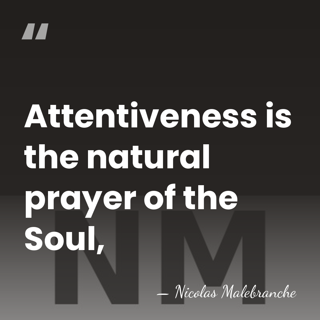 Attentiveness is the natural prayer of the Soul, - Nicolas Malebranche