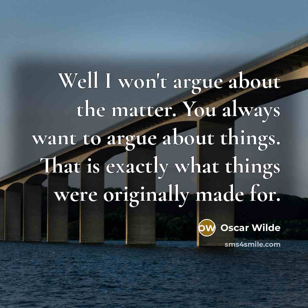 “Well I won't argue about the matter. You always want…” quote by Oscar Wilde