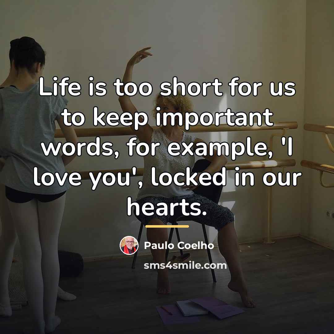 “Life is too short for us to keep important words,…” quote by Paulo Coelho