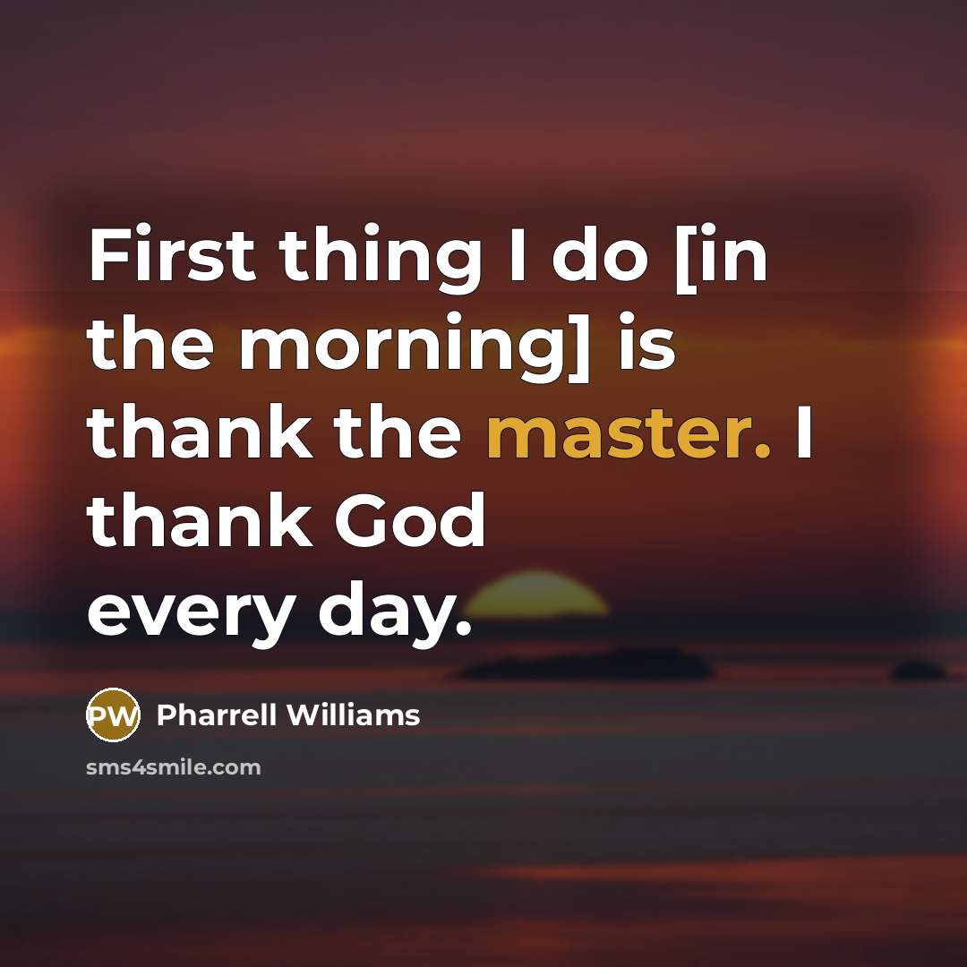 “First thing I do [in the morning] is thank the…” quote by Pharrell Williams