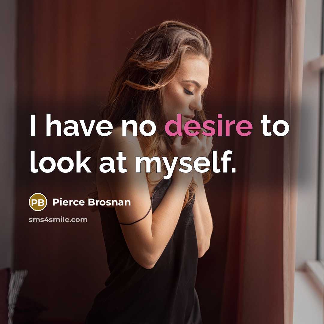 “I have no desire to look at myself.…” quote by Pierce Brosnan