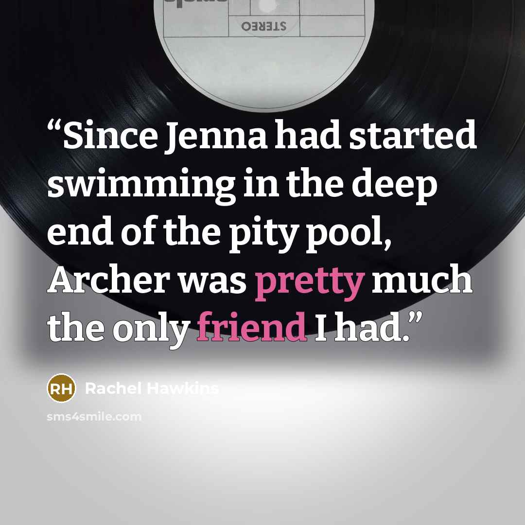 “Since Jenna had started swimming in the deep end of the pity pool, Archer was pretty much the only friend I had.” quote by Rachel Hawkins