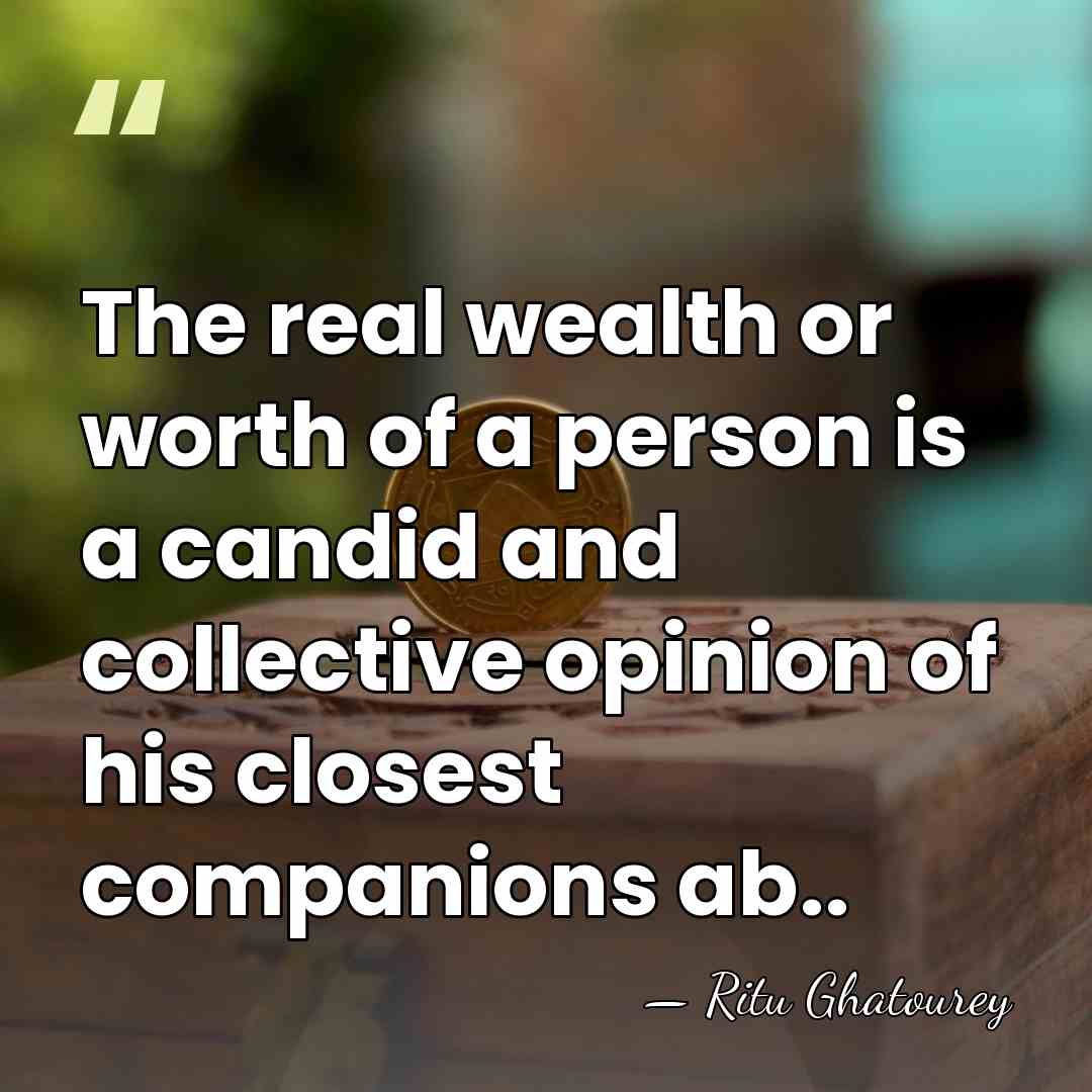The real wealth or worth of a person is a candid and&hellip; - Ritu Ghatourey